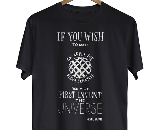 Carl Sagan-inspired T-Shirt: A visually appealing illustration of a pie with a quote by Carl Sagan, 'If you wish to make an apple pie from scratch, you must first invent the universe.' The pie represents the concept of creation and the quote reflects the idea that everything we create is built upon the foundation of the universe.