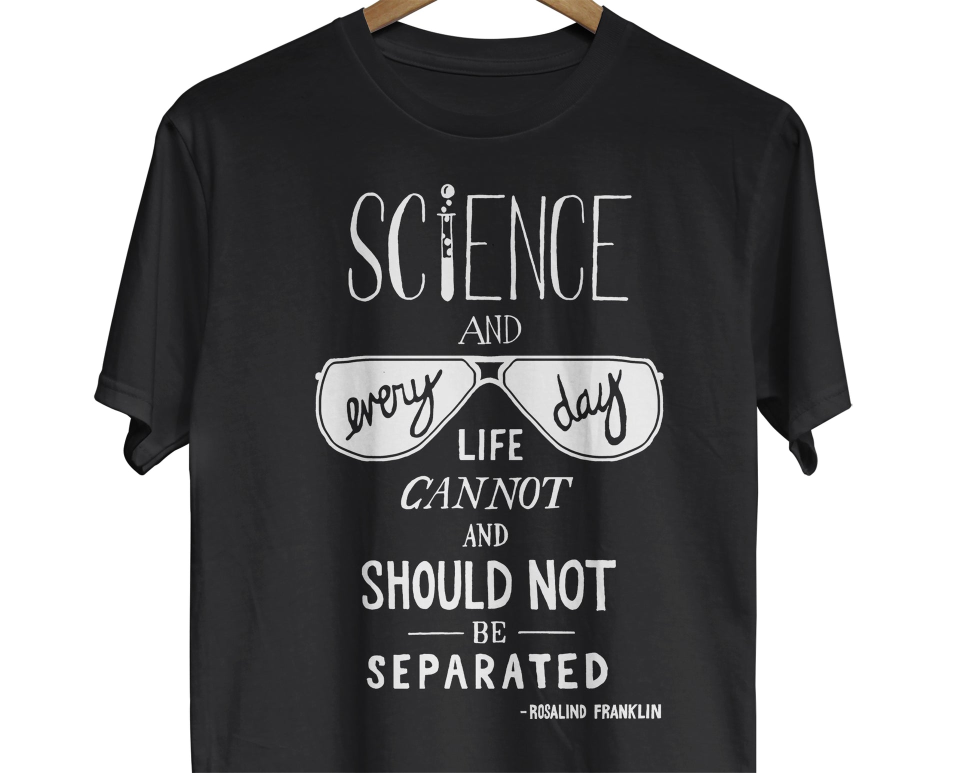 A science shirt featuring an illustrated, hand-lettered quote by Rosalind Franklin that reads, "Science and everyday life cannot and should not be separated."