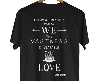 Science Quote Shirt: A visually appealing design featuring a hand-lettered quote by Carl Sagan that reads, 'For small creatures such as we, the vastness is bearable only through love.'