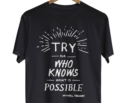 A t-shirt featuring a hand-lettered quote by Michael Faraday that reads in white text, "Try for who knows what is possible."